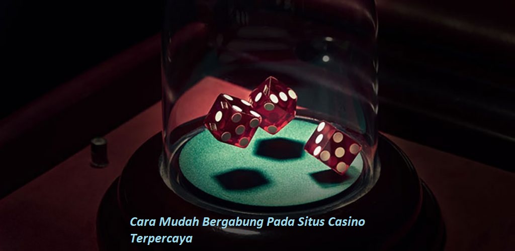 Cara Mudah Bergabung Pada Situs Casino Terpercaya